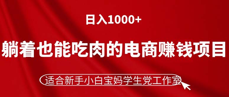 （11571期）躺着也能吃肉的电商赚钱项目，日入1000+，适合新手小白宝妈学生党工作室-iTZL项目网