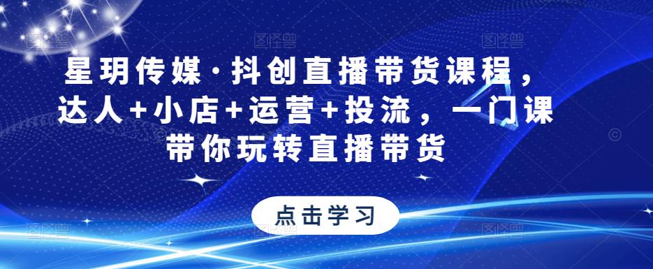 星玥传媒·抖创直播带货课程，达人+小店+运营+投流，一门课带你玩转直播带货-iTZL项目网