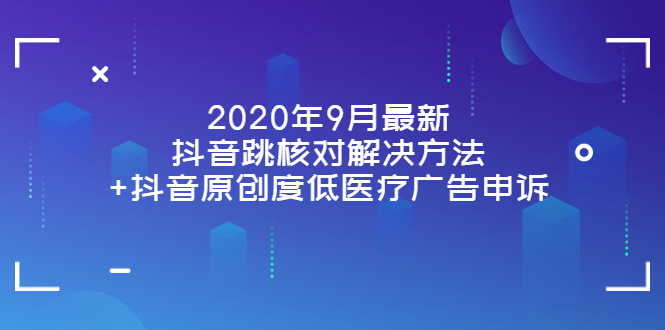 （3705期）2020年9月最新抖音跳核对解决方法+抖音原创度低医疗广告申诉-iTZL项目网
