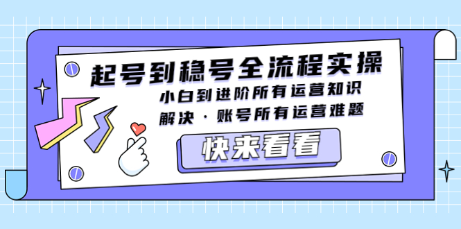 （5338期）起号到稳号全流程实操，小白到进阶所有运营知识，解决·账号所有运营难题-iTZL项目网