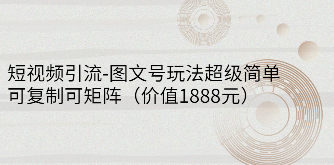 （2748期）短视频引流-图文号玩法超级简单，可复制可矩阵（价值1888元）-iTZL项目网
