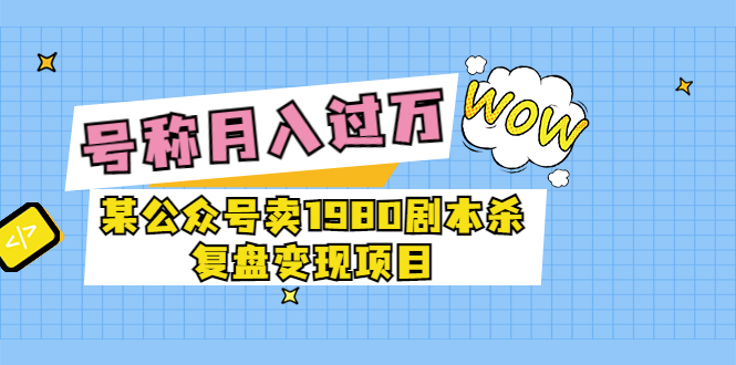 （3326期）某公众号卖1980剧本杀复盘变现项目，号称月入10000+这两年非常火-iTZL项目网