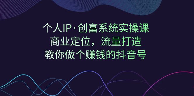 （7187期）个人IP·创富系统实操课：商业定位，流量打造，教你做个赚钱的抖音号-iTZL项目网