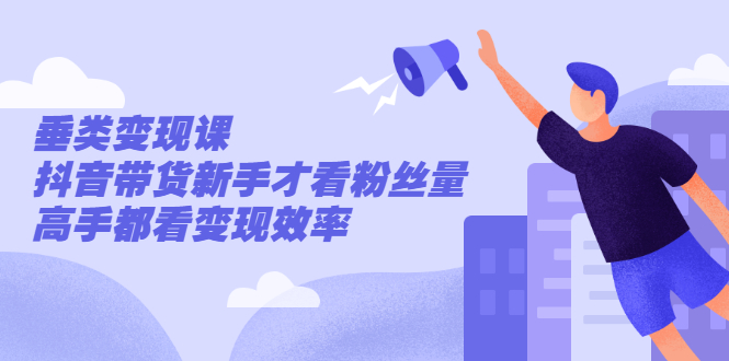 （2499期）张sir·垂类变现课，抖音带货新手才看粉丝量，高手都看变现效率-iTZL项目网