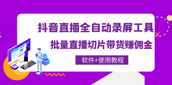 （4166期）抖音直播全自动录屏录制工具，批量直播切片带货赚佣金（软件+使用教程）-iTZL项目网