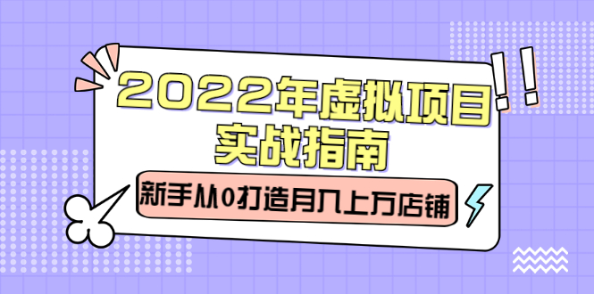 （2303期）2022年虚拟项目实战指南，新手从0打造月入上万店铺【视频课程】-iTZL项目网