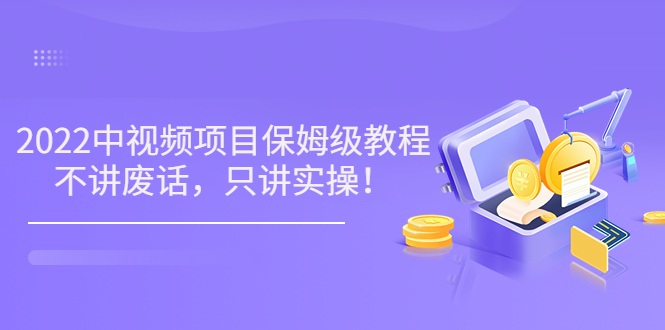 （3299期）小淘7月收费项目《2022玩赚中视频保姆级教程》不讲废话，只讲实操（10节课)-iTZL项目网