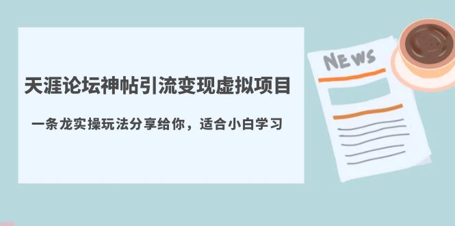 （5784期）天涯论坛神帖引流变现虚拟项目，一条龙实操玩法分享给你（教程+资源）-iTZL项目网