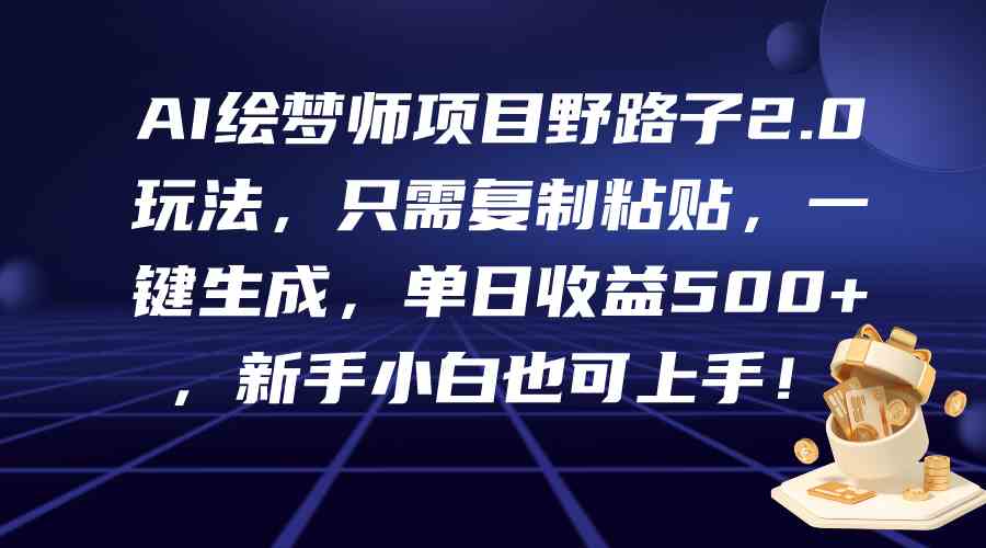 （9876期）AI绘梦师项目野路子2.0玩法，只需复制粘贴，一键生成，单日收益500+，新…-iTZL项目网