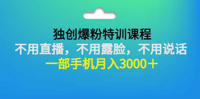 （2806期）独创爆粉特训课程：不用直播，不用露脸，不用说话 一部手机月入3000＋-iTZL项目网