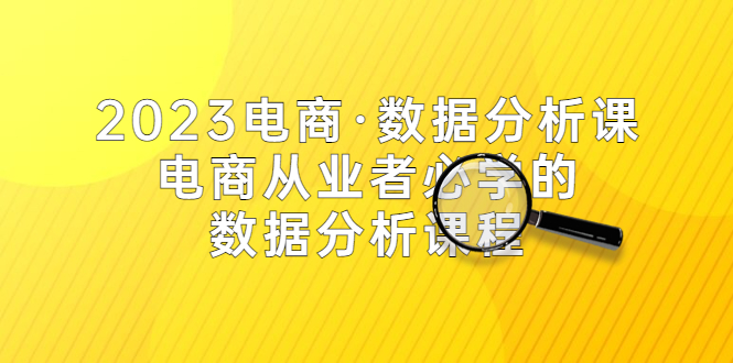 （5495期）2023电商·数据分析课，电商·从业者必学的数据分析课程（42节课）-iTZL项目网