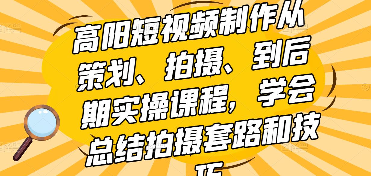 高阳短视频制作从策划、拍摄、到后期实操课程，学会总结拍摄套路和技巧-iTZL项目网