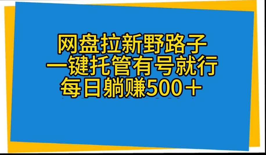 （10468期）网盘拉新野路子，一键托管有号就行，全自动代发视频，每日躺赚500＋-iTZL项目网