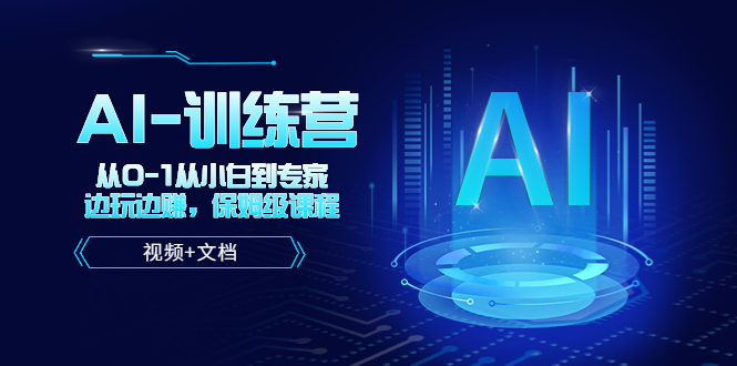 （5553期）人工智能AI-训练营，从0-1从小白到专家，边玩边赚 保姆级课程（视频+文档）-iTZL项目网