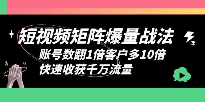 （6323期）短视频-矩阵爆量战法，账号数翻1倍客户多10倍，快速收获千万流量-iTZL项目网
