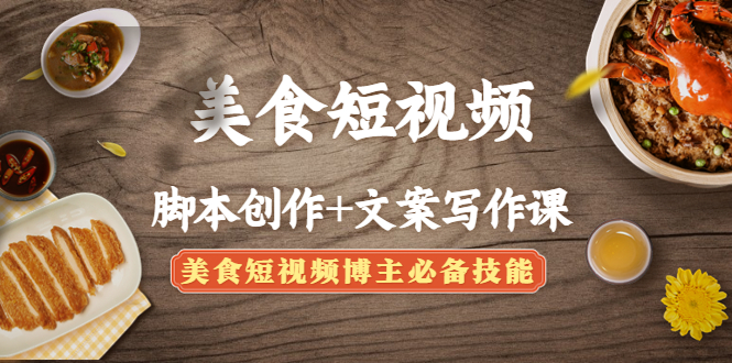 （4517期）美食短视频脚本创作+文案写作课：美食短视频博主必备技能-iTZL项目网