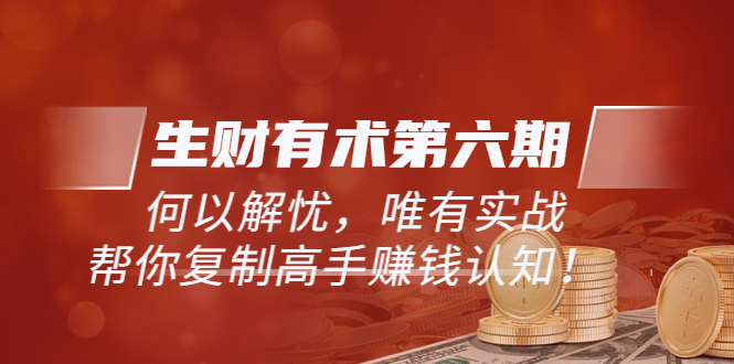 （5499期）《生财有术第六期-更新至23年4月》何以解忧，唯有实战，复制高手赚钱方法-iTZL项目网