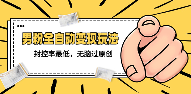 （5347期）价值1980的男粉全自动变现玩法，封控率最低，无脑过原创-iTZL项目网