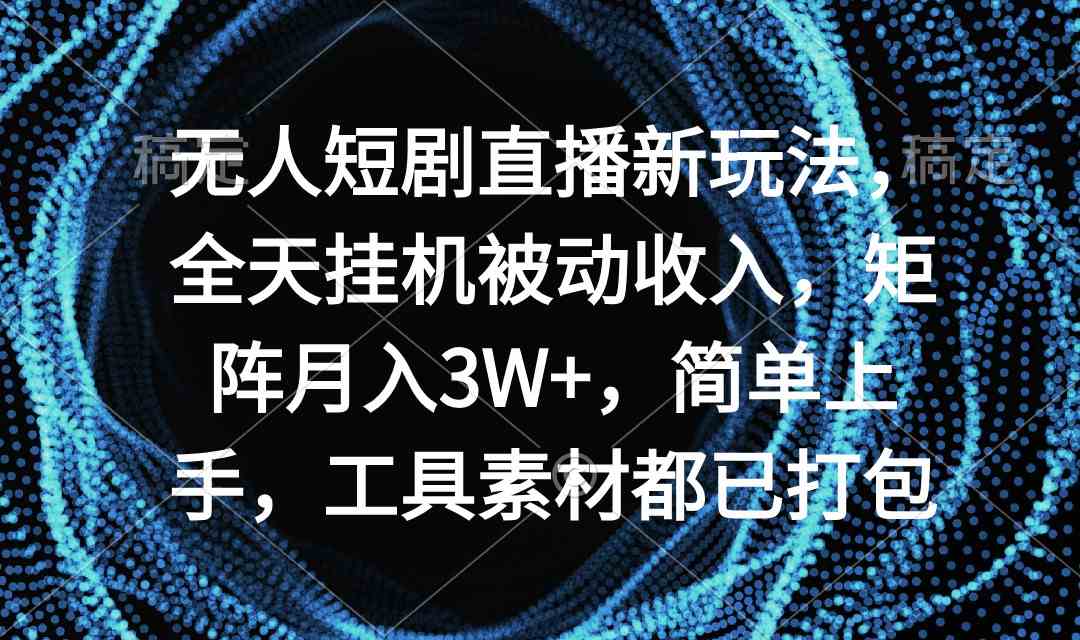 （9144期）无人短剧直播新玩法，全天挂机被动收入，矩阵月入3W+，简单上手，工具素…-iTZL项目网