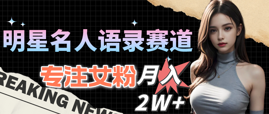 （10279期）明星名人语录赛道全新升级玩法，专注女粉，月入2W＋（教程+1303G素材）-iTZL项目网