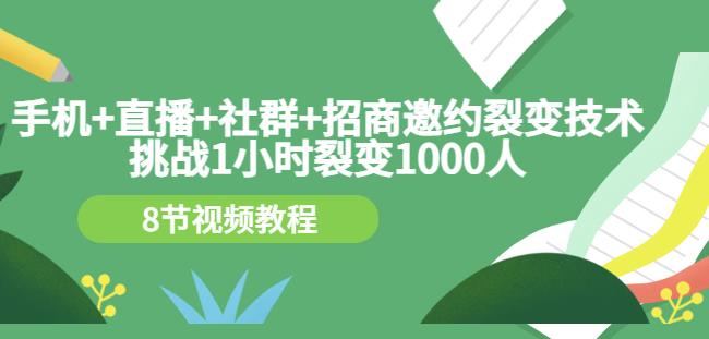 手机+直播+社群+招商邀约裂变技术：挑战1小时裂变1000人（8节视频教程）-iTZL项目网