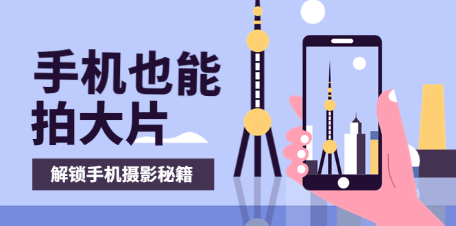 （3625期）手机拍摄课：如何用手机拍出专业级短视频，一图胜千言，视频胜千图-iTZL项目网