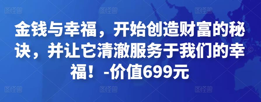 金钱与幸福，开始创造财富的秘诀，并让它清澈服务于我们的幸福！-价值699元-iTZL项目网
