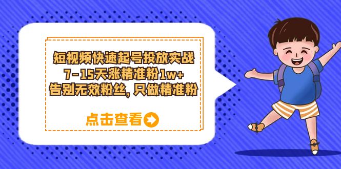 （6180期）短视频快速起号·投放实战：7-15天涨精准粉1w+，告别无效粉丝，只做精准粉-iTZL项目网