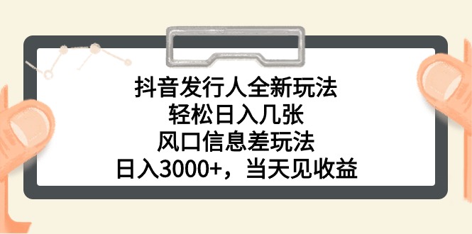 （10700期）抖音发行人全新玩法，轻松日入几张，风口信息差玩法，日入3000+，当天…-iTZL项目网