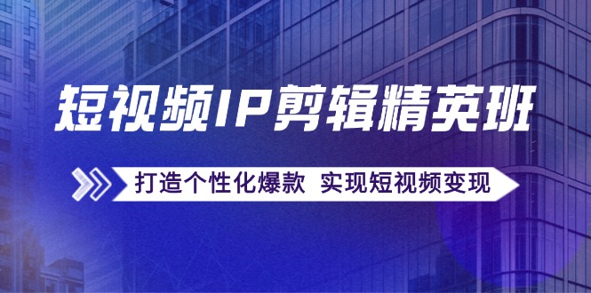 （12274期）短视频IP剪辑精英班：复刻爆款秘籍，打造个性化爆款  实现短视频变现-iTZL项目网