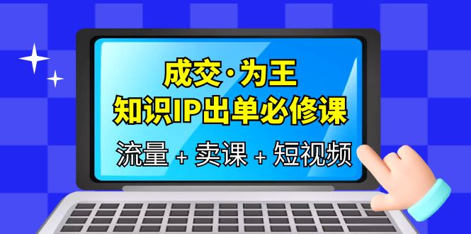 （6159期）成交·为王，知识·IP出单必修课（流量+卖课+短视频）-iTZL项目网