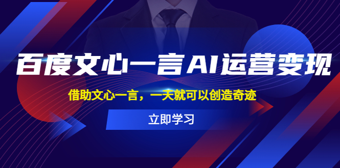（5716期）百度·文心一言AI·运营变现，借助文心一言，一天就可以创造奇迹-iTZL项目网