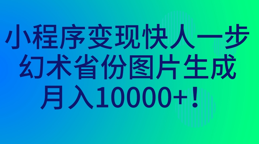 （7008期）小程序变现快人一步，幻术省份图片生成，月入10000+！-iTZL项目网