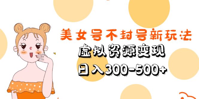 （5589期）美女号不封号新玩法，虚拟资源变现，日入300-500+-iTZL项目网