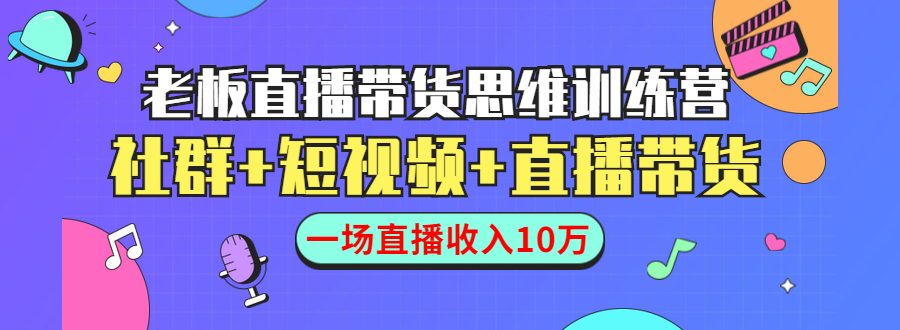（1441期）直播带货思维训练营：社群+短视频+直播带货：一场直播收入10万！-iTZL项目网