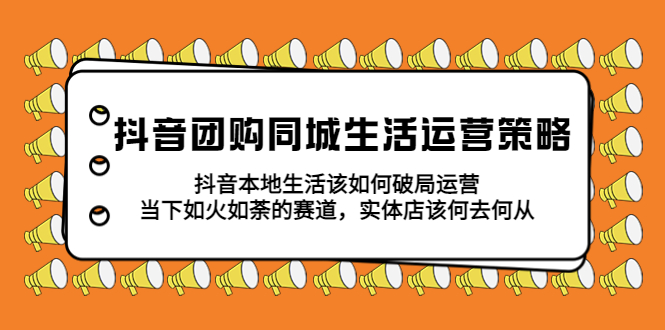 （5700期）抖音团购同城生活运营策略，抖音本地生活该如何破局，实体店该何去何从！-iTZL项目网