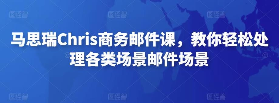 马思瑞Chris商务邮件课，教你轻松处理各类场景邮件场景-iTZL项目网