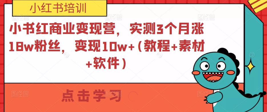 小红书商业变现营，实测3个月涨18w粉丝，变现10w+(教程+素材+软件)-iTZL项目网