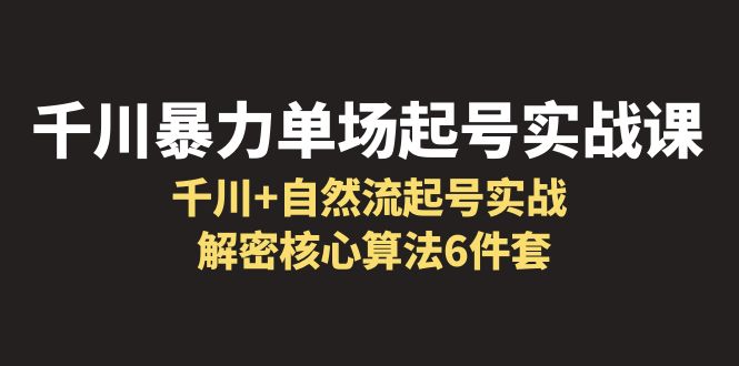 （6317期）千川暴力单场·起号实战课：千川+自然流起号实战， 解密核心算法6件套-iTZL项目网