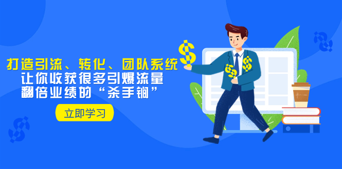 （8133期）教你打造引流、转化、团队系统，让你收获很多引爆流量、翻倍业绩的“…-iTZL项目网