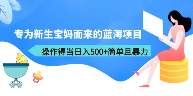 （6382期）专为新生宝妈而来的蓝海项目，操作得当日入500+简单且暴力（教程+工具）-iTZL项目网