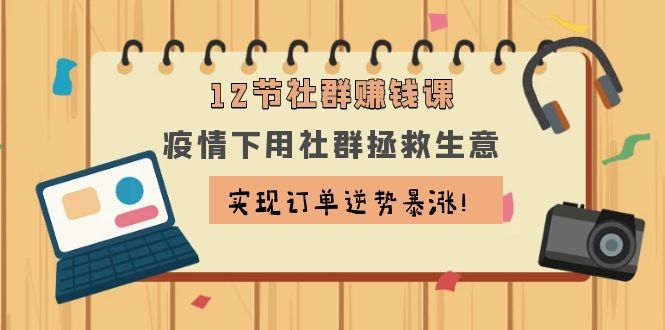 图片[1]-（1133期）12节社群赚钱课：疫情下用社群拯救生意，实现订单逆势暴涨！-iTZL项目网