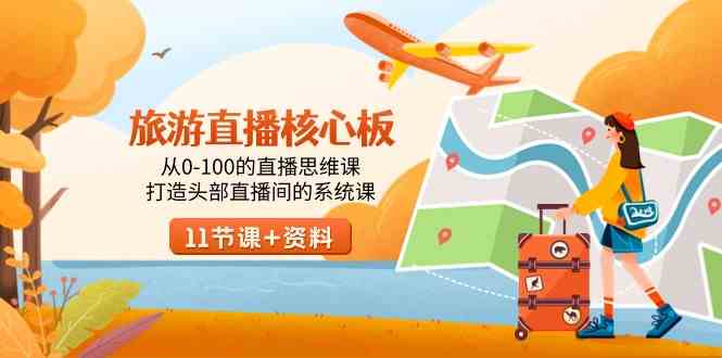 （9003期）旅游-直播核心板，从0-100的直播思维课，打造头部直播间的系统课-iTZL项目网