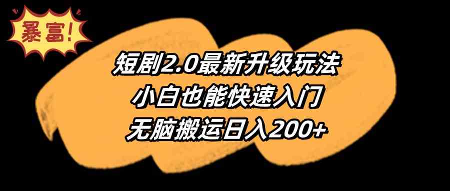 （9375期）短剧2.0最新升级玩法，小白也能快速入门，无脑搬运日入200+-iTZL项目网