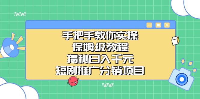 （6984期）手把手教你实操！保姆级教程揭秘日入千元的短剧推广分销项目-iTZL项目网