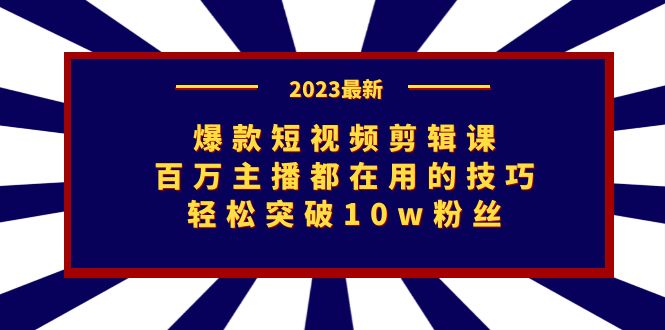 （7144期）爆款短视频剪辑课：百万主播都在用的技巧，轻松突破10w粉丝-iTZL项目网