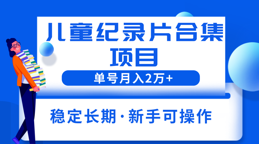 （6155期）2023儿童纪录片合集项目，单个账号轻松月入2w+-iTZL项目网