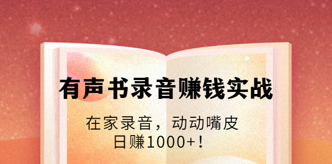 （1723期）有声书录音赚钱实战：在家录音，动动嘴皮，日赚1000+！-iTZL项目网