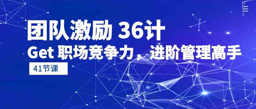 （10033期）团队激励 36计-Get 职场竞争力，进阶管理高手（41节课）-iTZL项目网
