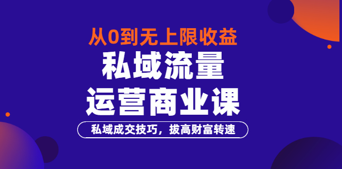 （3225期）从0到无上限收益的《私域流量运营商业课》私域成交技巧，拔高财富转速-iTZL项目网